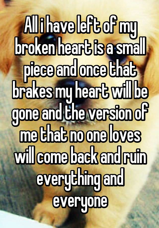 All i have left of my broken heart is a small piece and once that ...