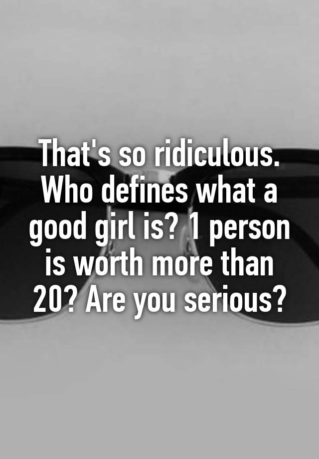 that-s-so-ridiculous-who-defines-what-a-good-girl-is-1-person-is