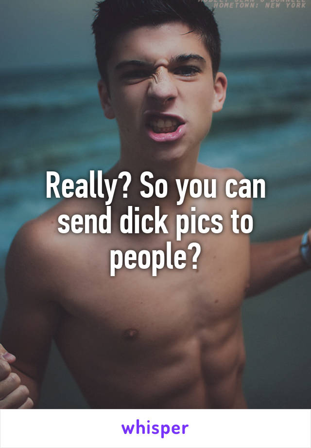 Really? So you can send dick pics to people?