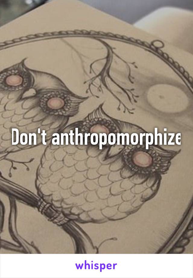Don't anthropomorphize