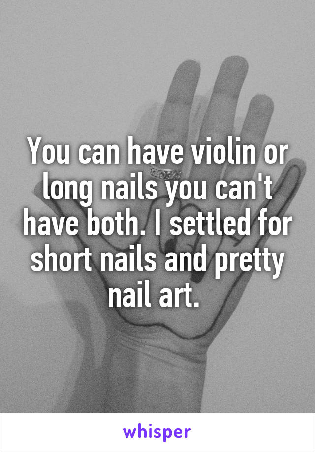 You can have violin or long nails you can't have both. I settled for short nails and pretty nail art. 