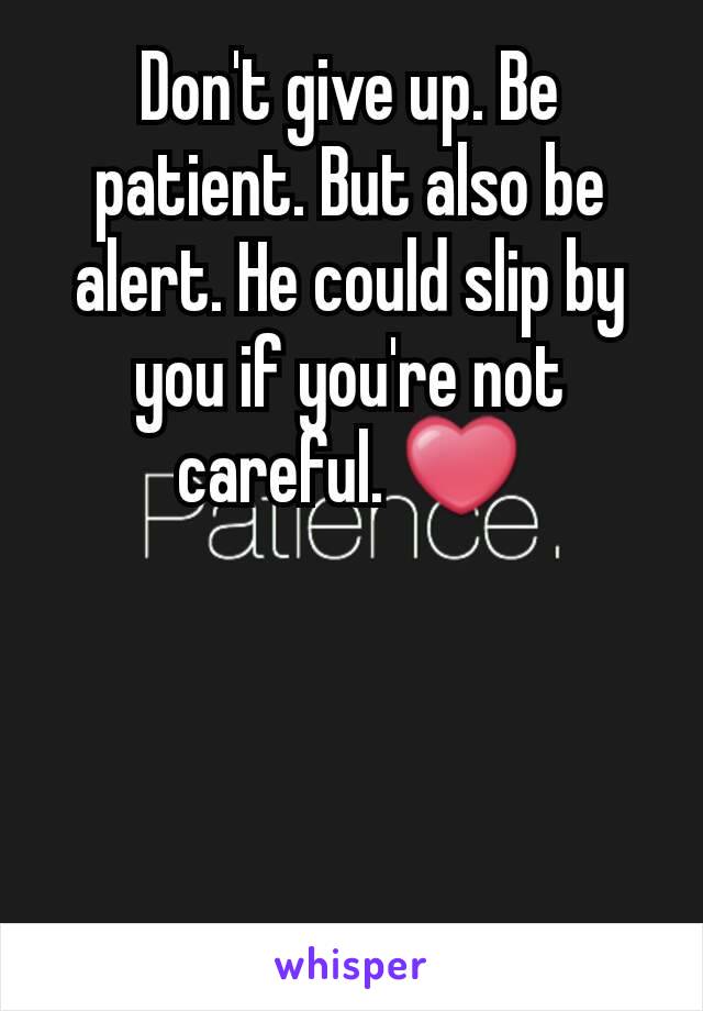 Don't give up. Be patient. But also be alert. He could slip by you if you're not careful. ❤