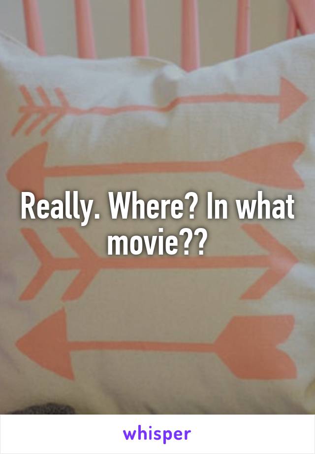 Really. Where? In what movie??