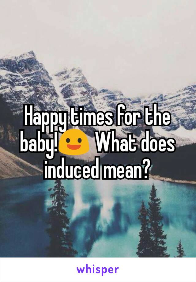 happy-times-for-the-baby-what-does-induced-mean