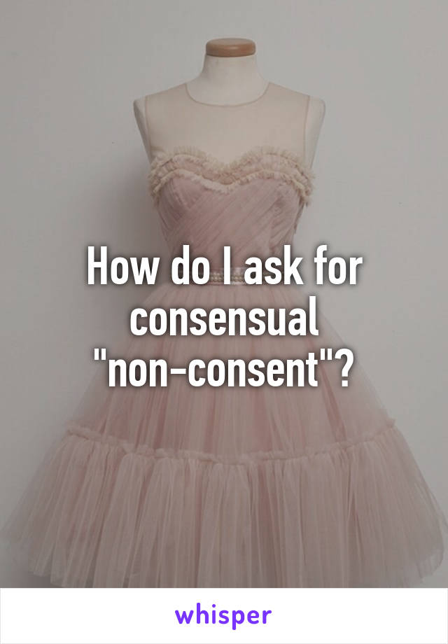 How do I ask for consensual "non-consent"?