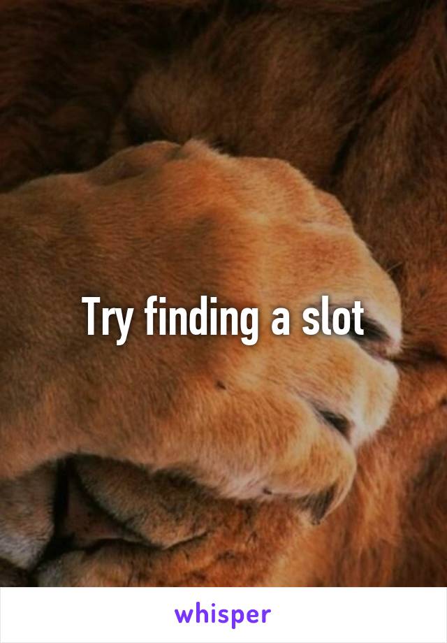 Try finding a slot