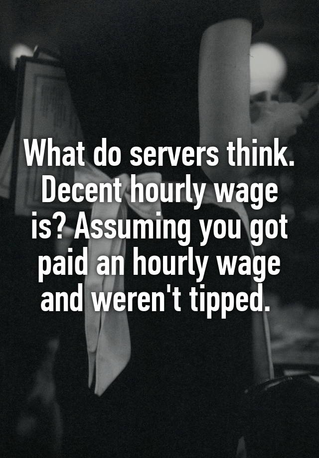 what-do-servers-think-decent-hourly-wage-is-assuming-you-got-paid-an