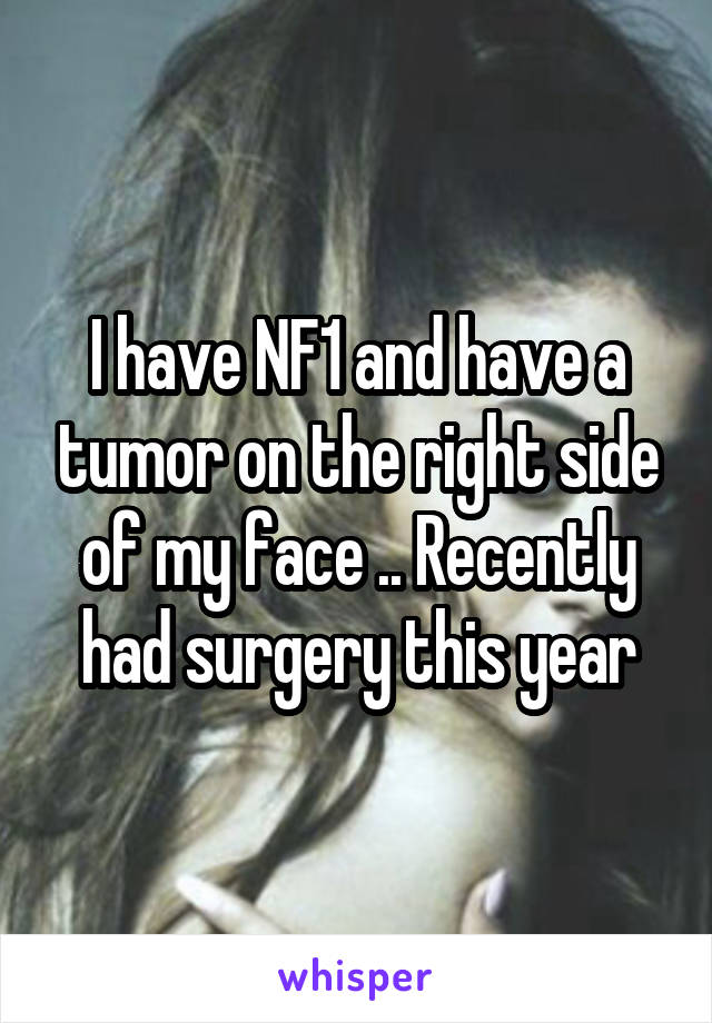 I have NF1 and have a tumor on the right side of my face .. Recently had surgery this year