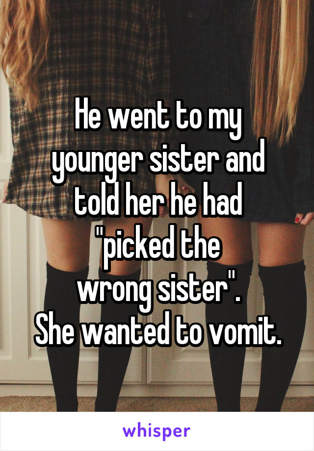 He went to my
younger sister and
told her he had
"picked the
wrong sister".
She wanted to vomit.