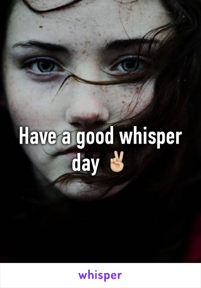 Have a good whisper day ✌🏼️