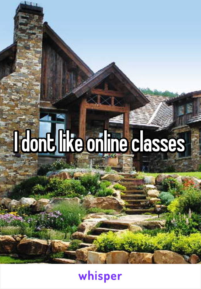 I dont like online classes 