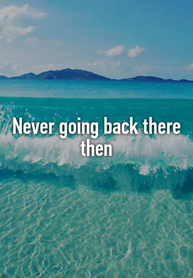 never-going-back-there-then