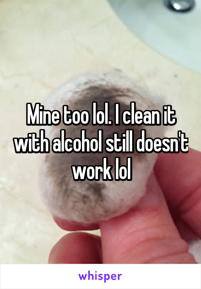 Mine too lol. I clean it with alcohol still doesn't work lol