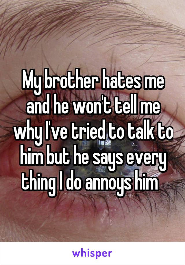 my-brother-hates-me-and-he-won-t-tell-me-why-i-ve-tried-to-talk-to-him