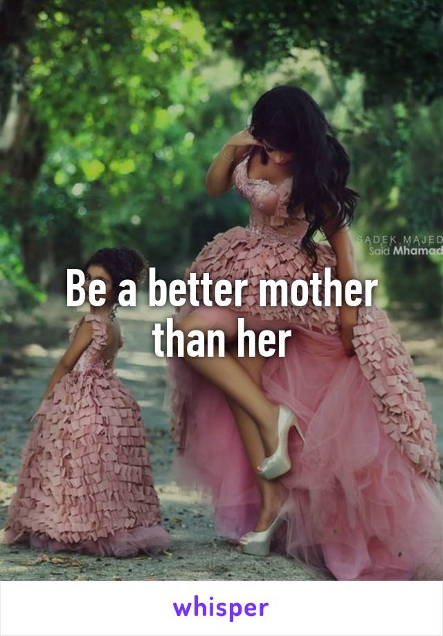 Be a better mother than her