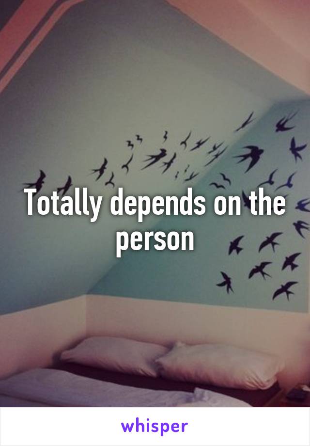 Totally depends on the person