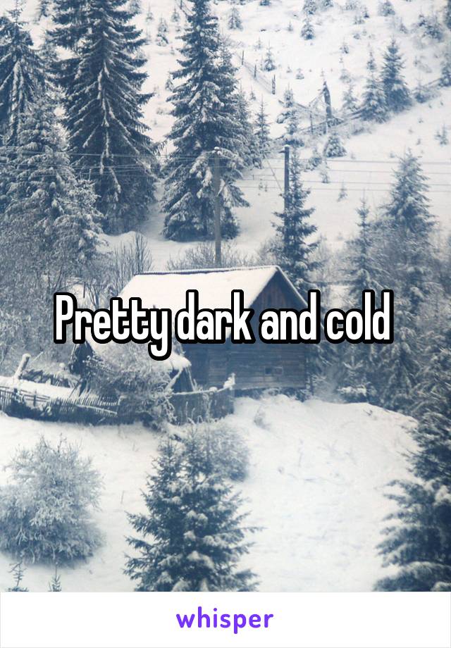 Pretty dark and cold 