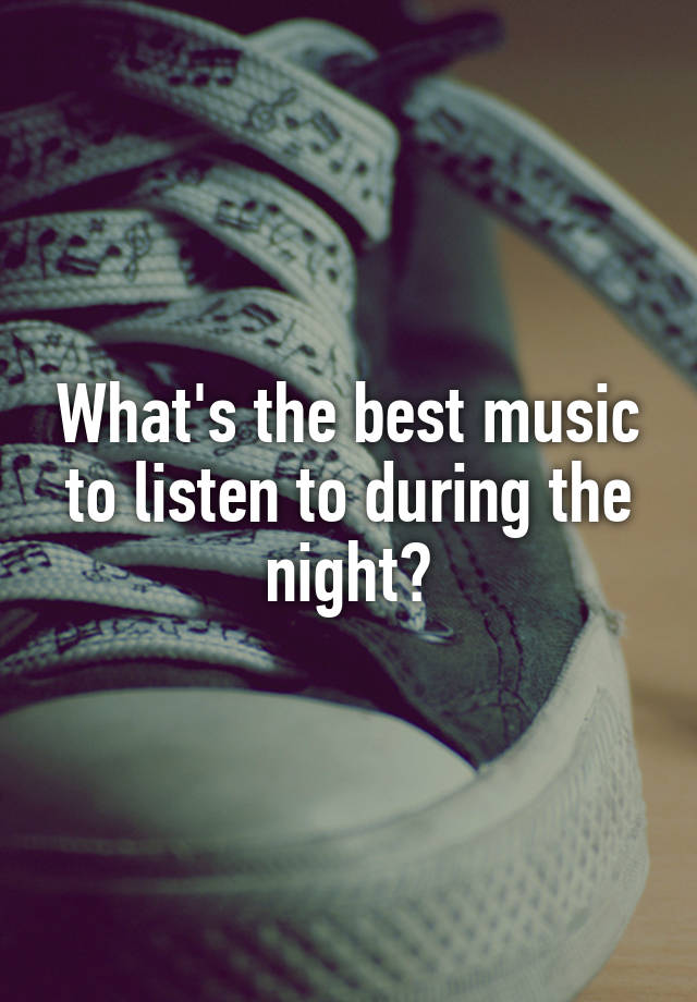 what-s-the-best-music-to-listen-to-during-the-night