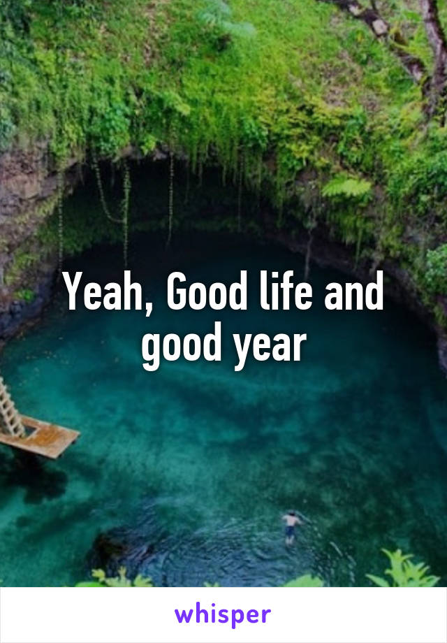 Yeah, Good life and good year