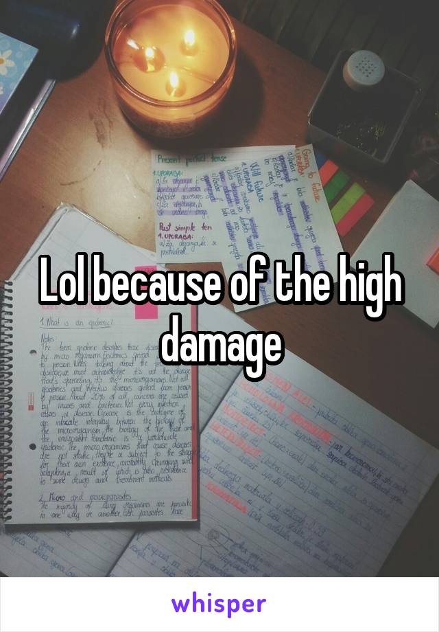 Lol because of the high damage