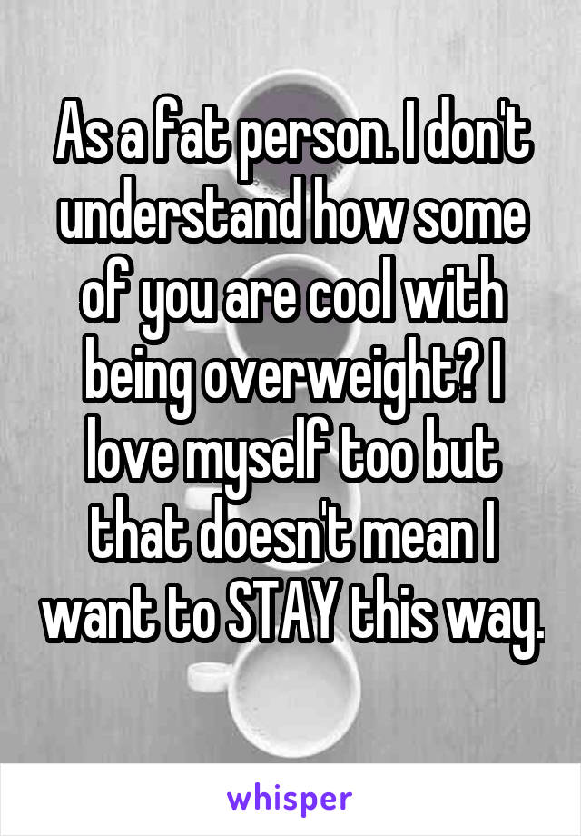 as-a-fat-person-i-don-t-understand-how-some-of-you-are-cool-with-being