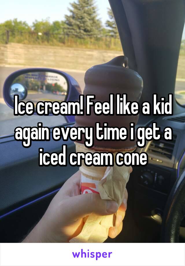 Ice cream! Feel like a kid again every time i get a iced cream cone