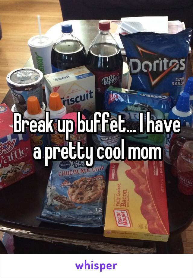 Break up buffet... I have a pretty cool mom