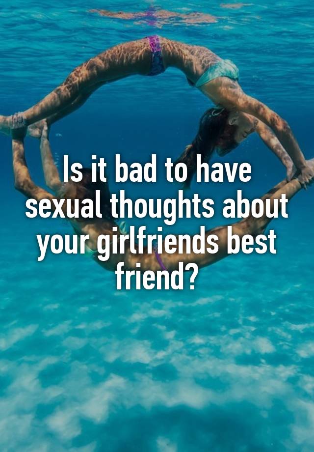 is-it-bad-to-have-sexual-thoughts-about-your-girlfriends-best-friend