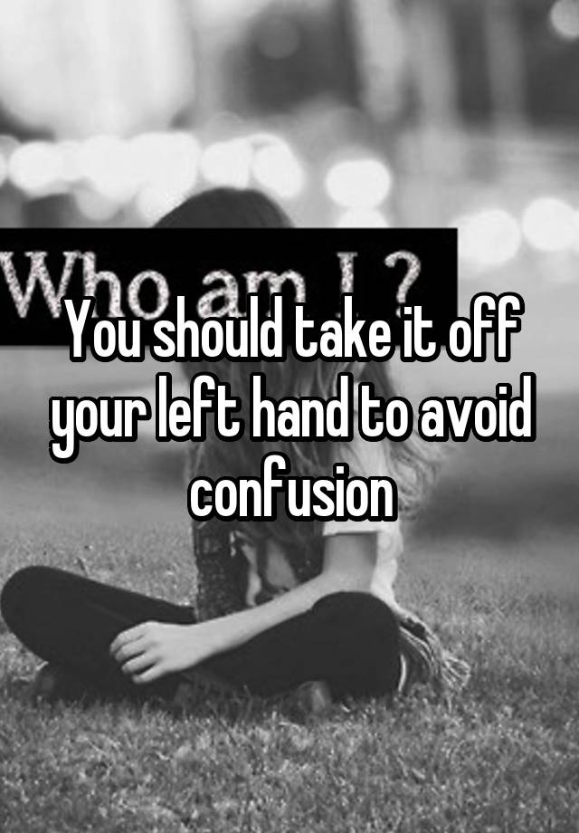 you-should-take-it-off-your-left-hand-to-avoid-confusion