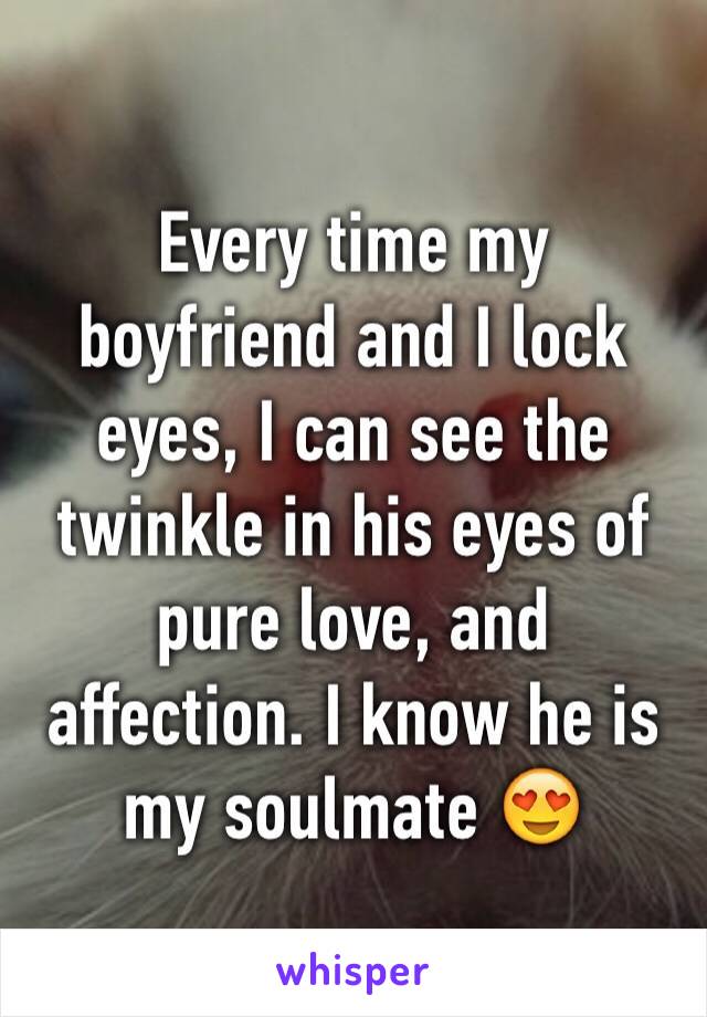 Every time my boyfriend and I lock eyes, I can see the twinkle in his eyes of pure love, and affection. I know he is my soulmate 😍
