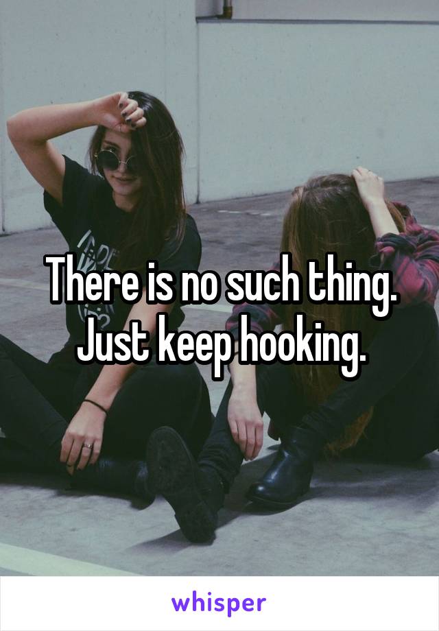 There is no such thing. Just keep hooking.