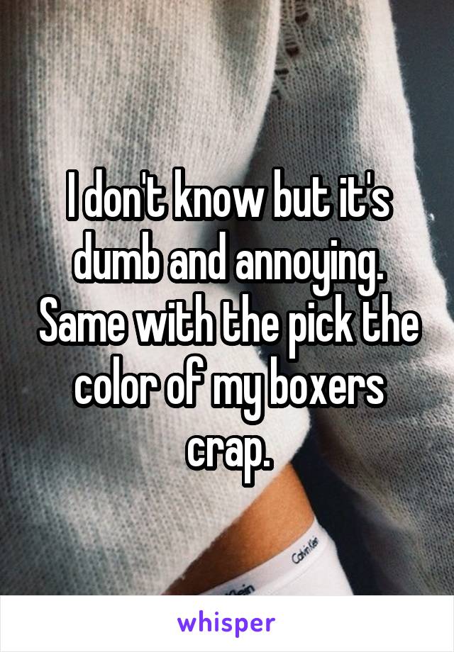 I don't know but it's dumb and annoying. Same with the pick the color of my boxers crap.