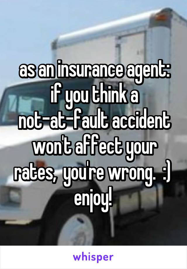 as an insurance agent: if you think a not-at-fault accident won't affect your rates,  you're wrong.  :)  enjoy! 