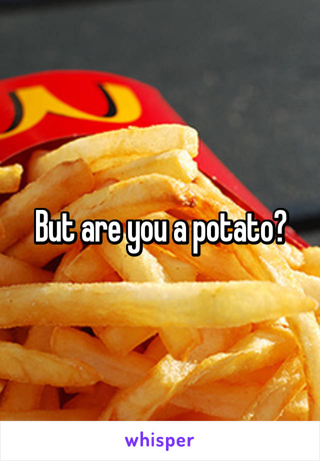 But are you a potato?