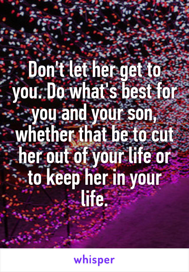 don-t-let-her-get-to-you-do-what-s-best-for-you-and-your-son-whether