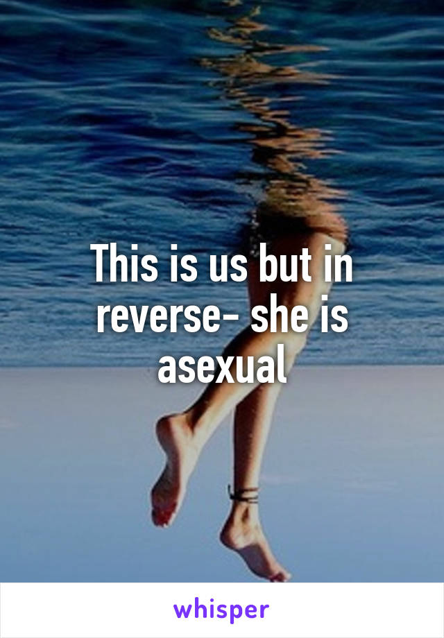 This is us but in reverse- she is asexual