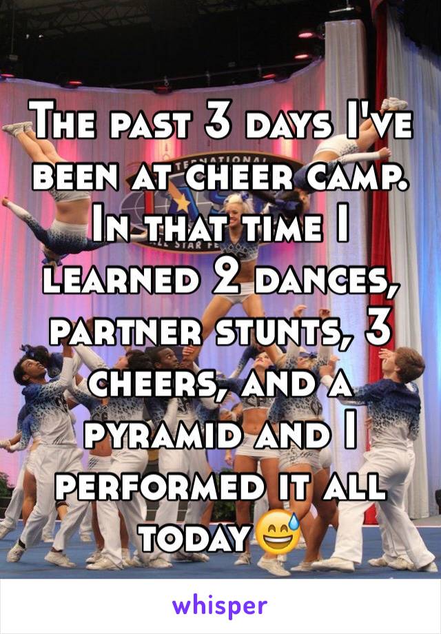 The past 3 days I've been at cheer camp. In that time I learned 2 dances, partner stunts, 3 cheers, and a pyramid and I performed it all today😅