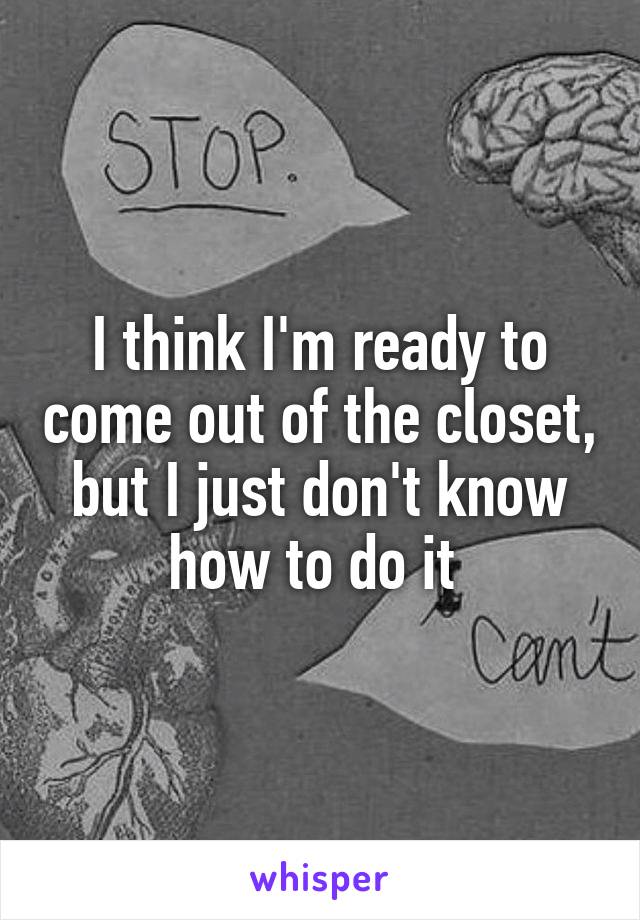 I think I'm ready to come out of the closet, but I just don't know how to do it 