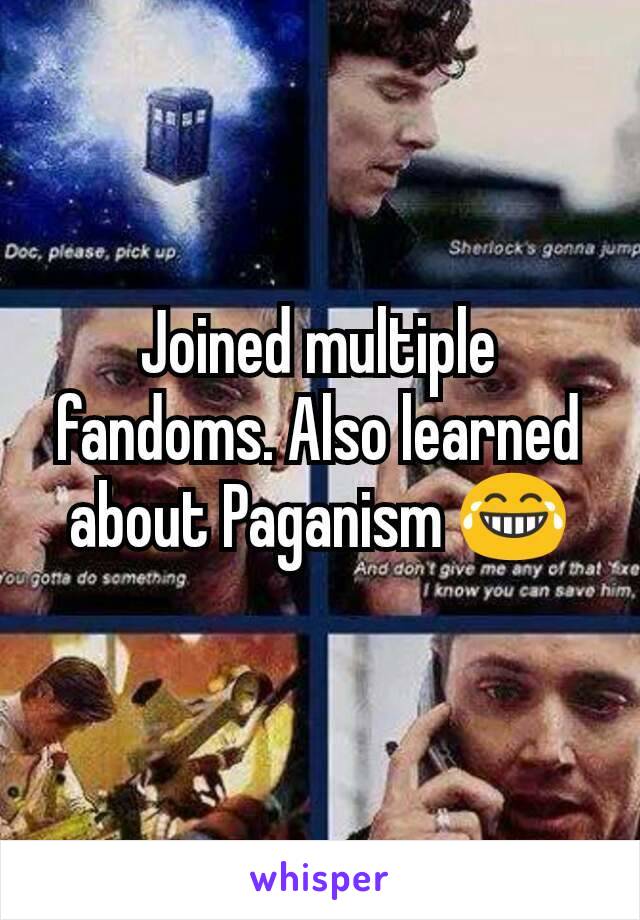 Joined multiple fandoms. Also learned about Paganism 😂