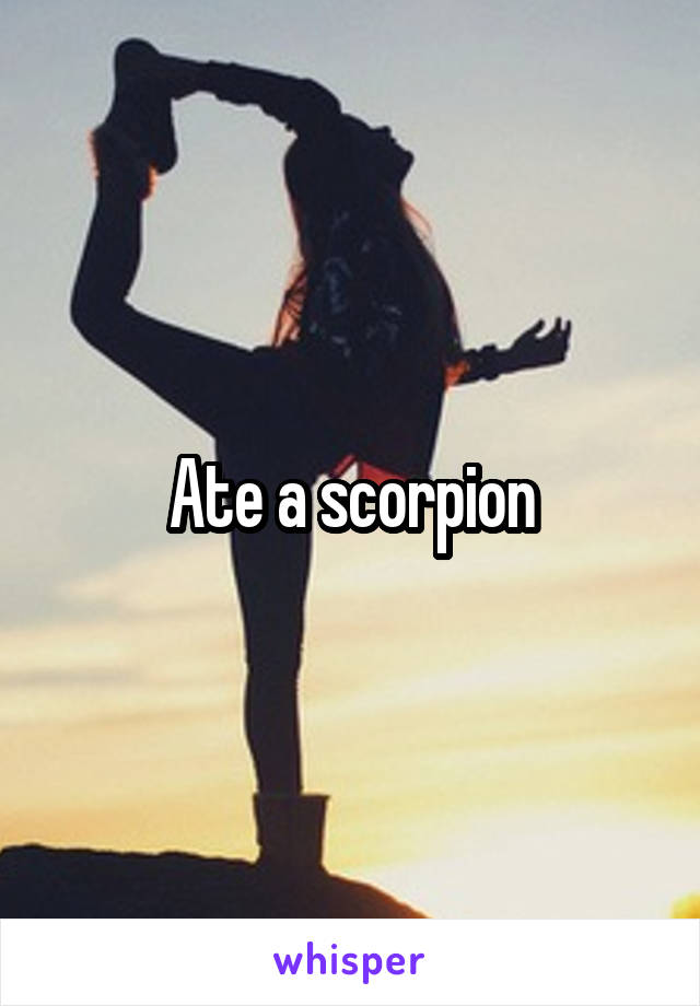 Ate a scorpion