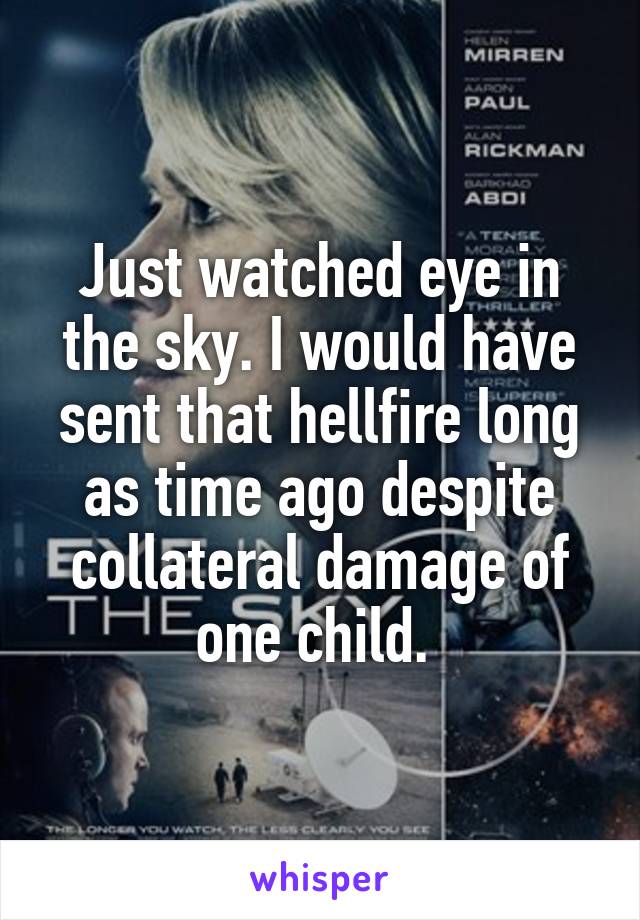 Just watched eye in the sky. I would have sent that hellfire long as time ago despite collateral damage of one child. 