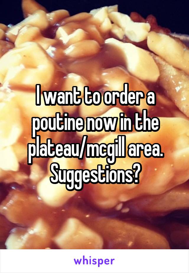 I want to order a poutine now in the plateau/mcgill area.
Suggestions?