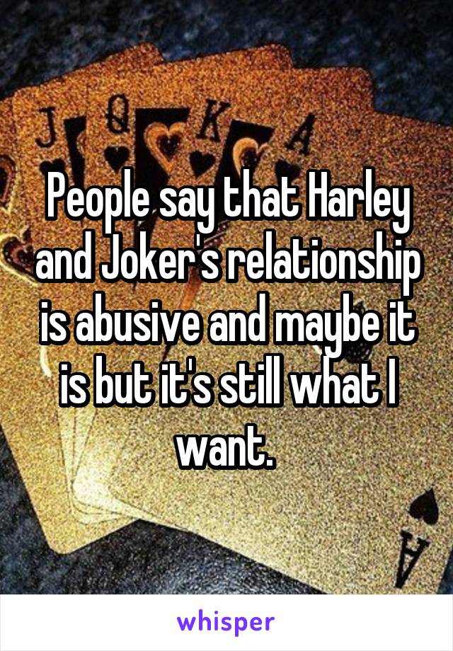 People say that Harley and Joker's relationship is abusive and maybe it is but it's still what I want. 