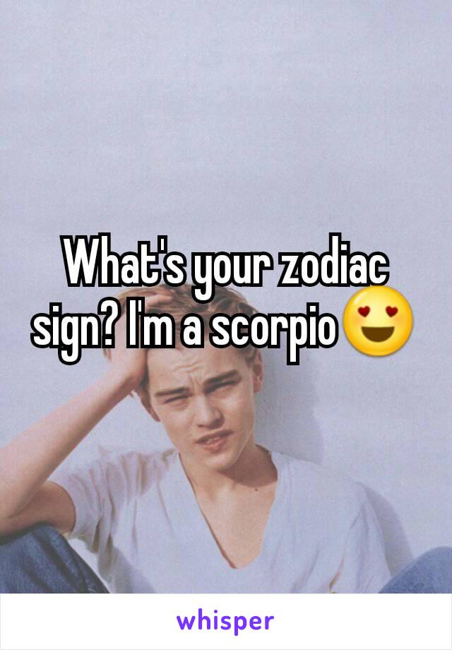 What's your zodiac sign? I'm a scorpio😍