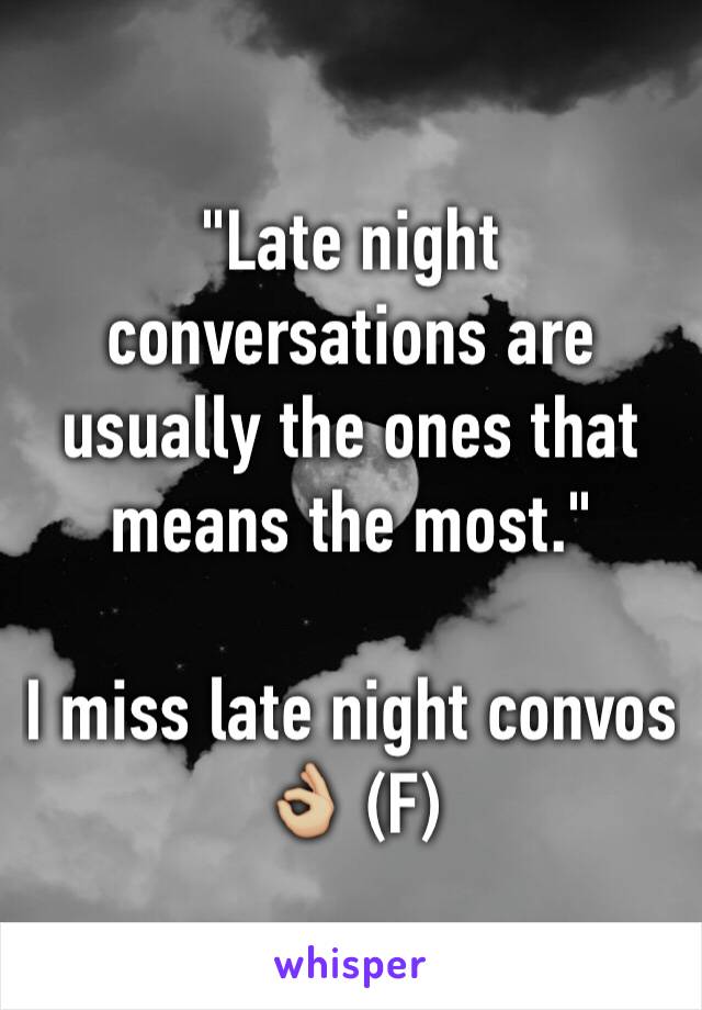 "Late night conversations are usually the ones that means the most."

I miss late night convos 👌🏼 (F)