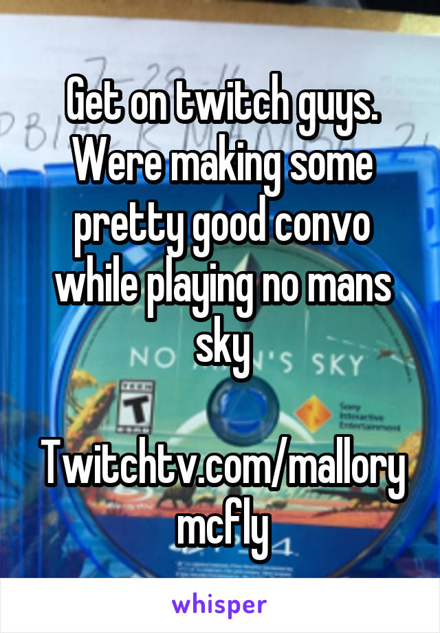 Get on twitch guys. Were making some pretty good convo while playing no mans sky

Twitchtv.com/mallorymcfly