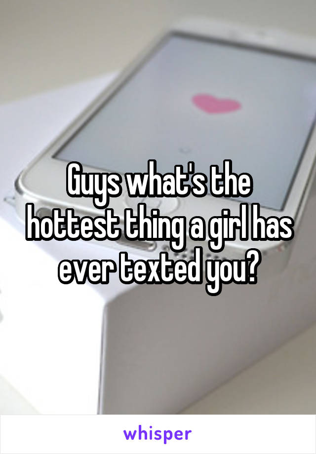 Guys what's the hottest thing a girl has ever texted you?