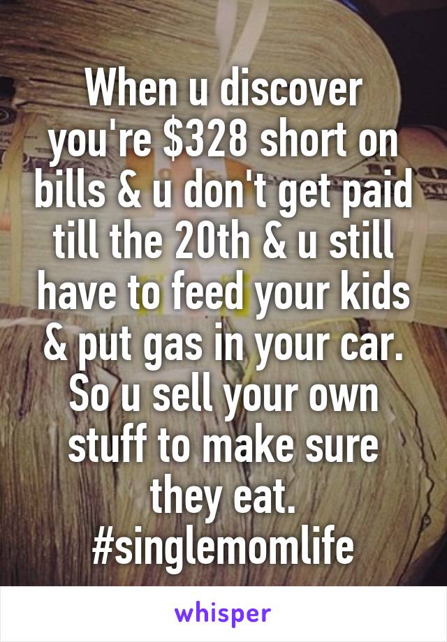 When u discover you're $328 short on bills & u don't get paid till the 20th & u still have to feed your kids & put gas in your car. So u sell your own stuff to make sure they eat. #singlemomlife