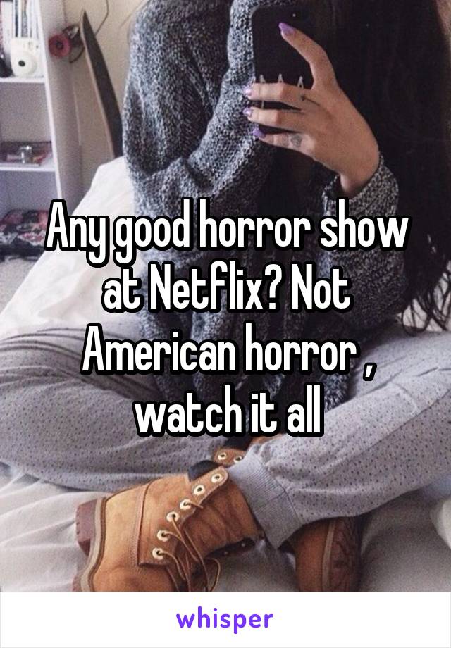 Any good horror show at Netflix? Not American horror , watch it all