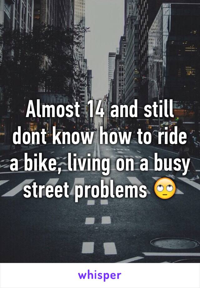 Almost 14 and still dont know how to ride a bike, living on a busy street problems 🙄